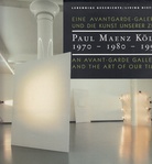 Paul Maenz Köln 1970 - 1980 - 1990. Eine Avantgarde-Galerie und die Kunst unserer Zeit/ An Avant-garde Gallery and the Art of our Time