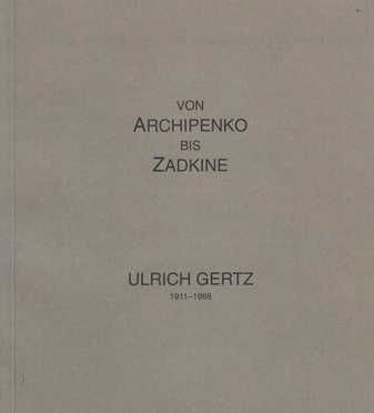 VON ARCHIPENKO BIS ZADKINE. ULRICH GERTZ / AUS SEINEN SCHRIFTEN