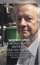 Werner Spies. DER IKONOGRAFISCHE IMPERATIV DER DEUTSCHEN. Von George Grosz zu Anselm Kiefer. Mit einem Gruß an Werner Spies von Durs Grünbein