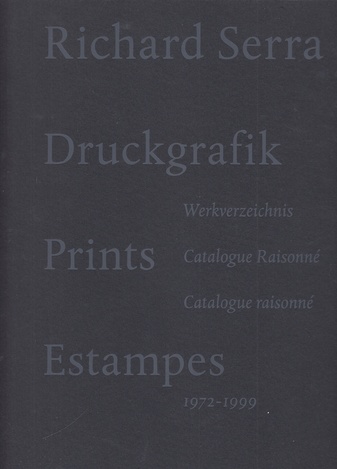 Richard Serra. Druckgraphik/ Werkverzeichnis. Prints/ Catalogue Raisonne/ Estampes/ Catalogue Raisonne 1972 - 1999