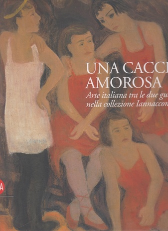 UNA CACCIA AMOROSA. Arte italiana tra le due guerre nella collezione Iannaccone