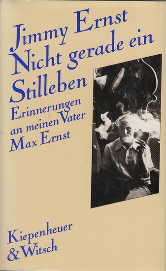 Jimmy Ernst. Nicht gerade ein Stilleben. Erinnerungen an meinen Vater Max Ernst