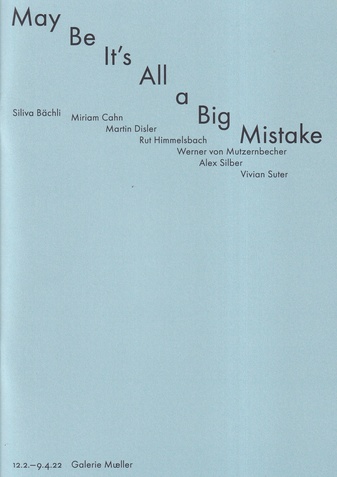Silvia Bächli/ Miriam Cahn/ Martin Disler/ Rut Himmelsbach/ Werner von Mutzernbecher/ Alex Silber/ Vivian Suter: May Be it's All a Big Mistake