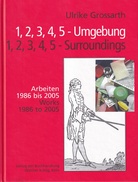 Ulrike Grossarth. 1, 2, 3, 4, 5 - Umgebung/ Surroundings. Arbeiten 1986 bis 2005/ Works 1986 to 2005