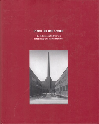 Symmetrie und Symbol. Die Industriearchitektur von Fritz Schupp und Martin Kremmer