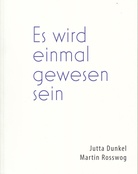 Jutta Dunkel/ Martin Rossweg. Es wird einmal gewesen sein