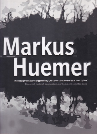 Markus Huemer. I actually Paint Quite Differently, I Just Don't Get Round To It That Often/ Eigentlich male ich ganz anders, nur komme ich selten dazu