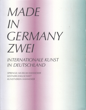 MADE IN GERMANY ZWEI. INTERNATIONALE KUNST IN DEUTSCHLAND: SPRENGEL MUSEUM HANNOVER/ KESTNERGESELLSCHAFT/ KUNSTVEREIN HANNOVER