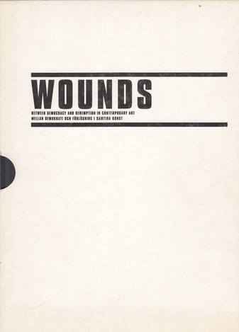 WOUNDS. Between Democracy and Redemption in Contemporary Art/ Mellan Demokri Och Förlösning I Samtida Konst