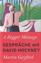 Martin Gayford: A Bigger Message. Gespräche mit David Hockney