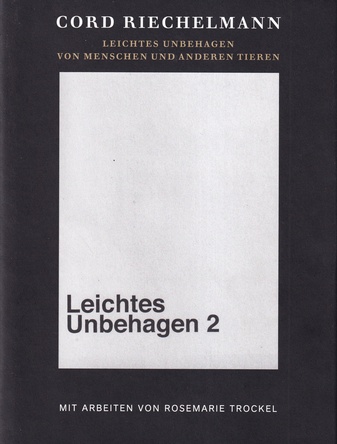 CORD RIECHELMANN: LEICHTES UNBEHAGEN 2. VON MENSCHEN UND ANDEREN TIEREN. MIT ARBEITEN VON ROSEMARIE TROCKEL