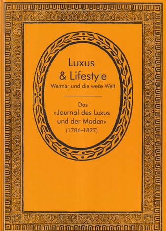 Luxus und Lifestyle. Weimar und die weite Welt. Das >> Journal des Luxus und der Moden << (1786 - 1827)