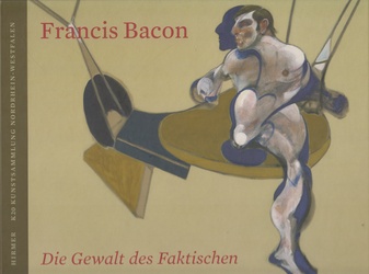 Francis Bacon. Die Gewalt des Faktischen