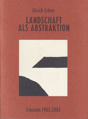 Ulrich Erben. LANDSCHAFT ALS ABSTRAKTION. Erben in Weiden. Arbeiten 1965 - 2005