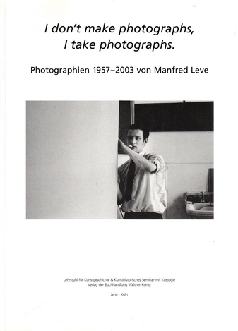 I don't make photographs, I take photographs. Photographien 1957-2003 von Manfred Leve.