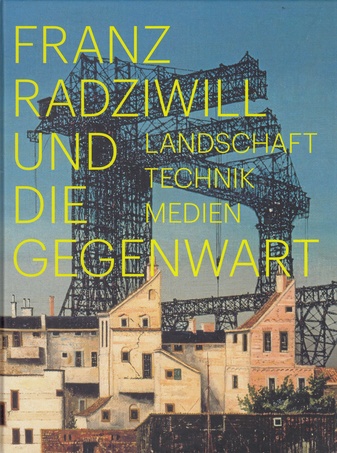 FRANZ RADZIWILL UND DIE GEGENWART. Landschaft/ Technik/ Medien