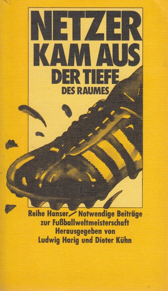 Netzer kam aus der Tiefe des Raumes. Notwendige Beiträge zur Fußballweltmeisterschaft. Herausgegeben von Ludwig Harig und Dieter Kühn