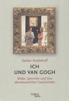 Stefan Koldehoff. ICH UND VAN GOGH. Bilder, Sammler und ihre abenteuerlichen Geschichten