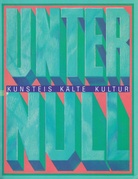 UNTER NULL. KUNSTEIS/ KÄLTE/ KULTUR