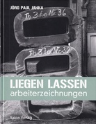 JÖRG PAUL JANKA. LIEGEN LASSEN. Arbeiterzeichnungen