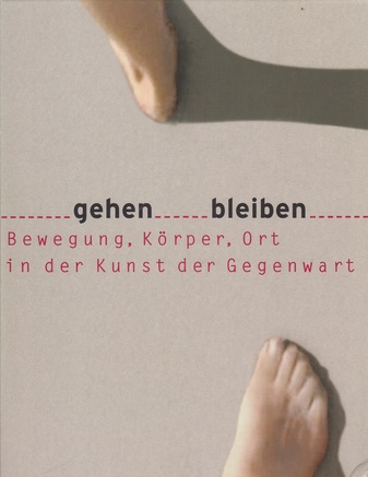 gehen bleiben. Bewegung, Körper, Ort in der Kunst der Gegenwart