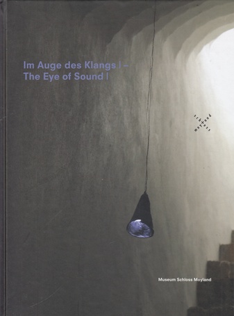 Im Auge des Klanges I - The Eye of Sound I. 12 Positionen zeitgenössischer Klang- und Lichtkunst im Museum Schloss Moyland