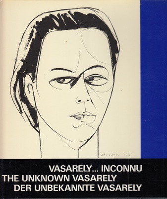 VASARELY... INCONNU. THE UNKNOWN VASARELY/ DER UNBEKANNTE VASARELY