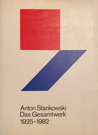 Anton Stankowski. Das Gesamtwerk. Eine Einheit von freier und angewandter Kunst 1925 - 1982