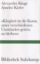 Alexander Kluge/ Anselm Kiefer: > Klughaiet ist die Kunst, unter verschiedenen Umständen getreu zu bleiben <