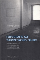 Martina Dobbe. FOTOGRAFIE ALS THEORETISCHES OBJEKT. Bildwissenschaft/ Medienästhetik/ Kunstgeschichte