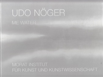 Udo Nöger. Me Water. Morat Institut für Kunst und Kunstwissenschaft, 4.5. - 15.6.2008