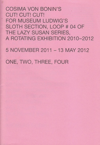 Cosima von Bonin's Cut! Cut! Cut! For Museum Ludwig's Sloth Secion, Loop # 04 of the Lazy Susan Series, A Rotating Exhibition 2010-2012. 5. November 2011 - 13 May 2012. One, Two, Three, Four.