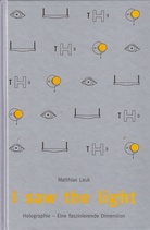 Matthias Lauk. I saw the light. Holographie - Eine faszinierende Dimension