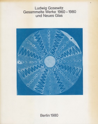 Ludwig Gosewitz. Gesammelte Werke 1960 - 1980 und Neues Glas