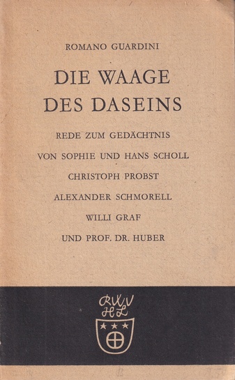 ROMANO GUARDINI: DIE WAAGE DES DASEINS. REDE ZUM GEDÄCHTNIS VON SOPHIE UND HANS SCHOLL, CHRISTOPH PROBST, ALEXANDER SCHMORELL, WILLI GRAF UND PROF. DR. HUBER, gehalten am 4. November 1945