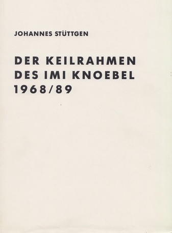 JOHANNES STÜTTGEN. DER KEILRAHMEN DES IMI KNOEBEL 1968/ 89: [SIGNIERTES EXEMPLAR]