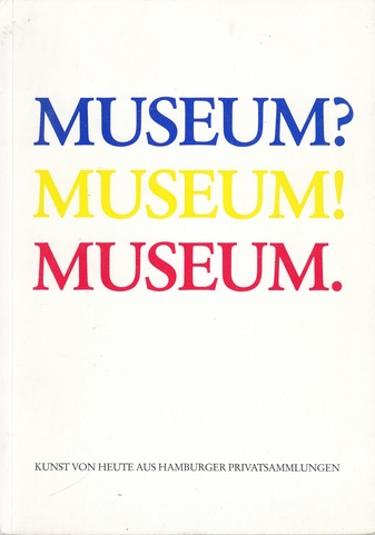 MUSEUM? MUSEUM! MUSEUM. KUNST VON HEUTE AUS HAMBURGER PRIVATSAMMLUNGEN im Museum für 40 Tage, Hamburg