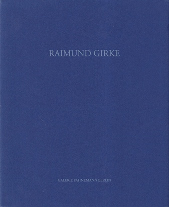 RAIMUND GIRKE. GALERIE FAHNEMANN BERLIN [2005]