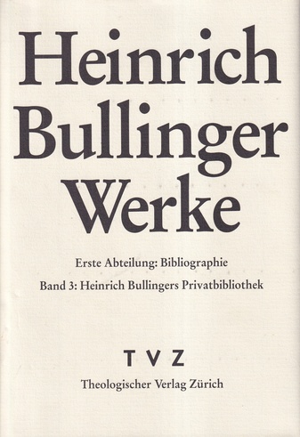 Heinrich Bullinger Werke. Erste Abteilung: Bibliographie. Band 3: Heinrich Bullinger Privatbibliothek