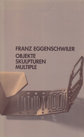 Franz Eggenschwiler. Objekte/ Skulpturen/ Multiples
