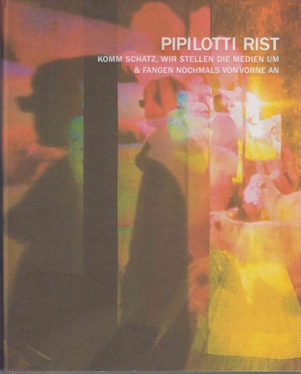 Pipilotti Rist. Komm Schatz, wir stellen die Medien um & fangen nochmals von vorne an