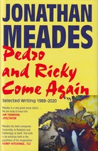 JONATHAN MEADES. Pedro and Ricky Come Again. Selected Writing 1988 - 2020