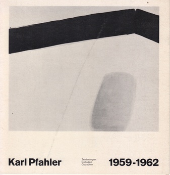 Karl Pfahler. Zeichnungen/ Collagen/ Gouachen 1959 - 1962