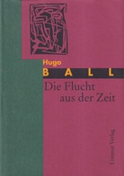 Hugo Ball. Die Flucht aus der Zeit