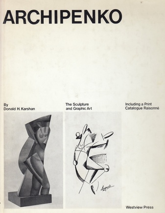 Archipenko. The Sculpture and Graphic Art. Including a Print Catalogue Raisonne