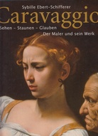 CARAVAGGIO. Sehen - Staunen - Glauben. Der Maler und sein Werk