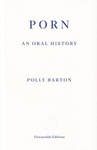 POLLY BARTON: PORN. AN ORAL HISTORY