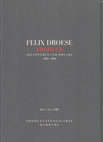 Felix Droese. ABDRUCK. Skulpturen und Drucke 1984 - 1986