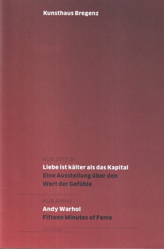 KUB 2013.01: Liebe ist kälter als das Kapital. Eine Ausstellung über den Wert der Gefühle/ KUB Arena: Andy Warhol. Fifteen Minutes of Fame. [Kunsthaus Bregenz] 