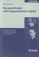 Erika Süllwold: Das gezeichnete und ausgezeichnete Subjekt. Kritik der Moderne bei Emmy Hennings und Hugo Ball
